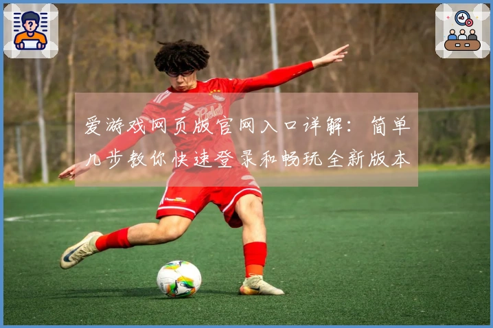 爱游戏网页版官网入口详解：简单几步教你快速登录和畅玩全新版本