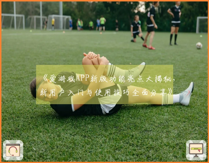 《爱游戏APP新版功能亮点大揭秘，新用户入门与使用技巧全面分享》