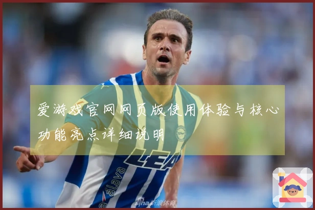 爱游戏官网网页版使用体验与核心功能亮点详细说明