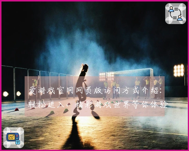 爱游戏官网网页版访问方式介绍：轻松进入，精彩游戏世界等你体验