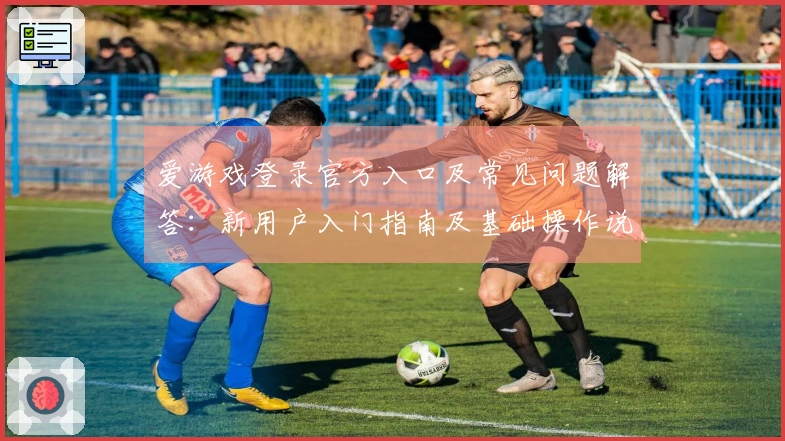 爱游戏登录官方入口及常见问题解答：新用户入门指南及基础操作说明