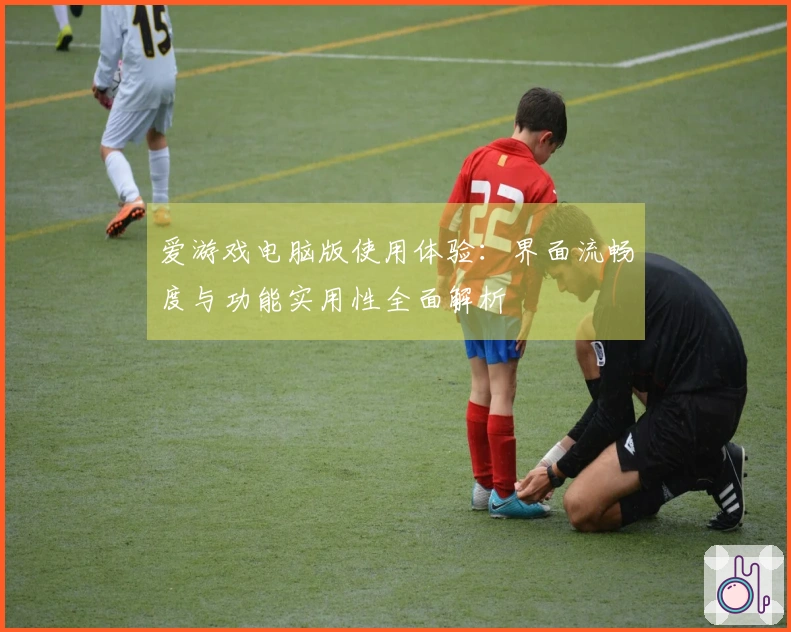 爱游戏电脑版使用体验：界面流畅度与功能实用性全面解析
