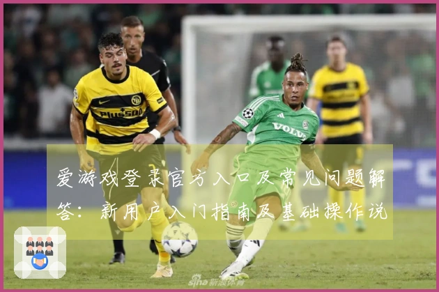 爱游戏登录官方入口及常见问题解答：新用户入门指南及基础操作说明