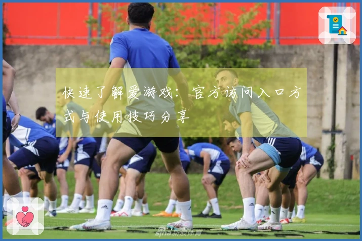 快速了解爱游戏：官方访问入口方式与使用技巧分享