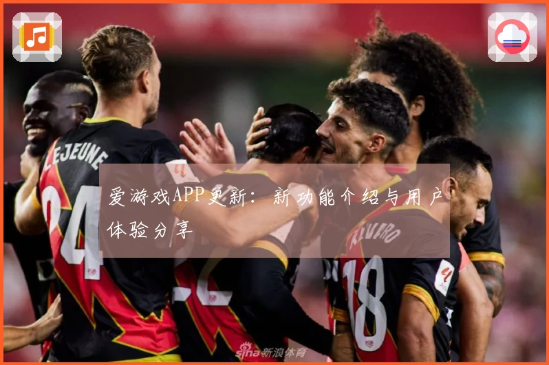 爱游戏APP更新：新功能介绍与用户体验分享